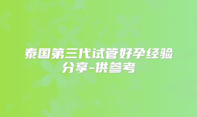泰国第三代试管好孕经验分享-供参考