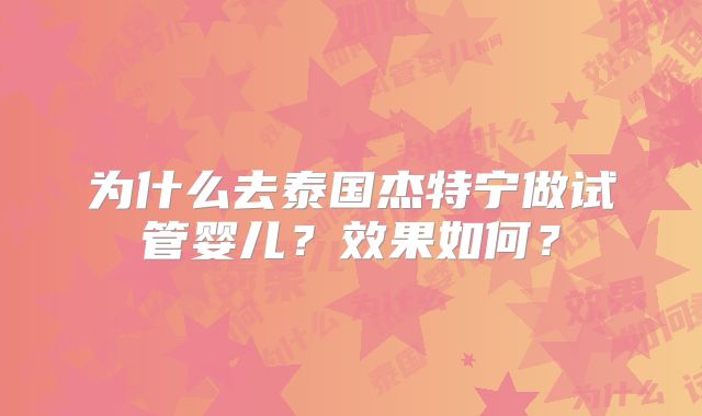 为什么去泰国杰特宁做试管婴儿？效果如何？