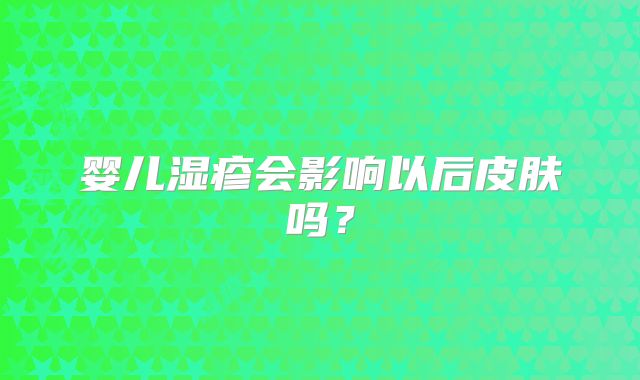 婴儿湿疹会影响以后皮肤吗?