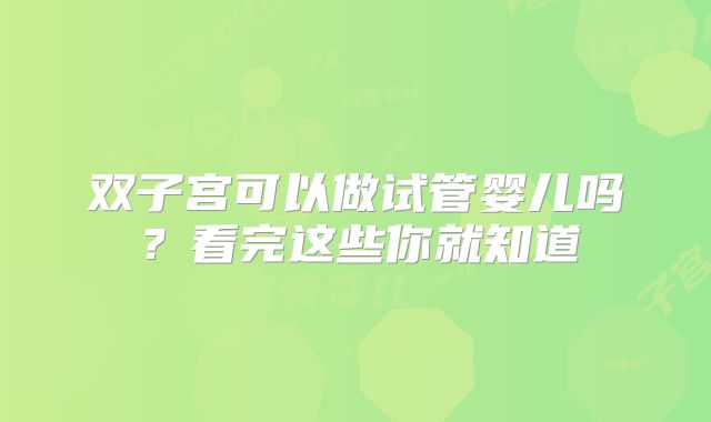双子宫可以做试管婴儿吗？看完这些你就知道