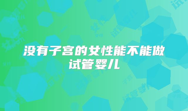 没有子宫的女性能不能做试管婴儿