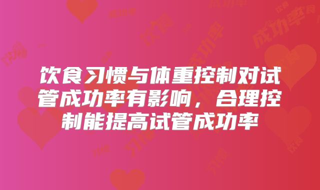 饮食习惯与体重控制对试管成功率有影响，合理控制能提高试管成功率