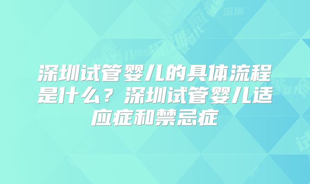 深圳试管婴儿的具体流程是什么？深圳试管婴儿适应症和禁忌症