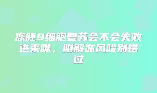 冻胚9细胞复苏会不会失败进来瞧,附解冻风险别错过