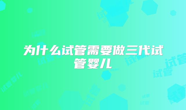 为什么试管需要做三代试管婴儿