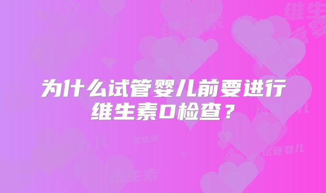 为什么试管婴儿前要进行维生素D检查？