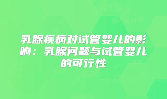 乳腺疾病对试管婴儿的影响：乳腺问题与试管婴儿的可行性