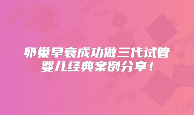 卵巢早衰成功做三代试管婴儿经典案例分享！