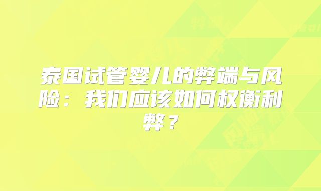 泰国试管婴儿的弊端与风险：我们应该如何权衡利弊？