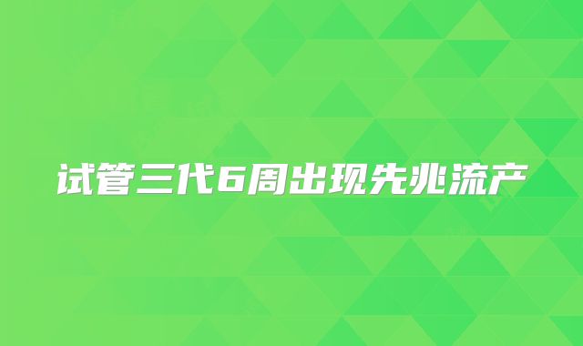 试管三代6周出现先兆流产