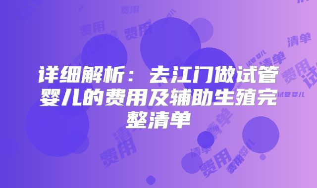 详细解析：去江门做试管婴儿的费用及辅助生殖完整清单