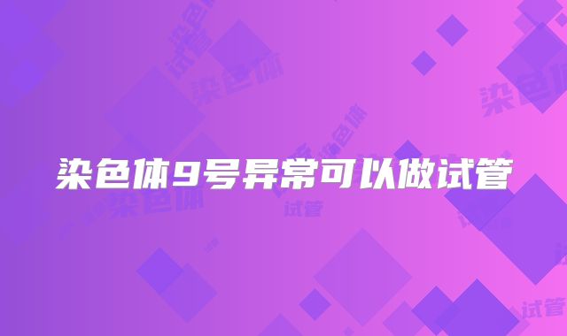染色体9号异常可以做试管