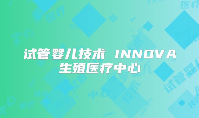 试管婴儿技术 INNOVA生殖医疗中心