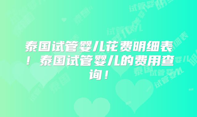 泰国试管婴儿花费明细表！泰国试管婴儿的费用查询！