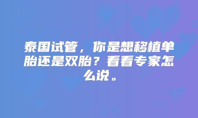 泰国试管，你是想移植单胎还是双胎？看看专家怎么说。