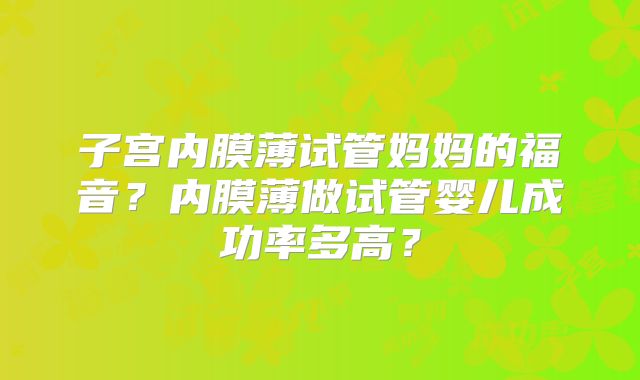 子宫内膜薄试管妈妈的福音？内膜薄做试管婴儿成功率多高？