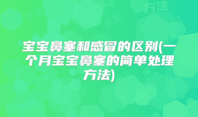 宝宝鼻塞和感冒的区别(一个月宝宝鼻塞的简单处理方法)