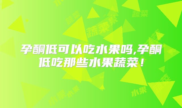 孕酮低可以吃水果吗,孕酮低吃那些水果蔬菜!