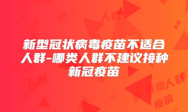 新型冠状病毒疫苗不适合人群-哪类人群不建议接种新冠疫苗