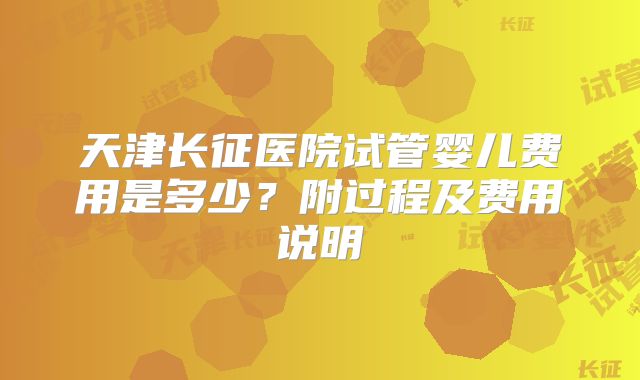 天津长征医院试管婴儿费用是多少?附过程及费用说明