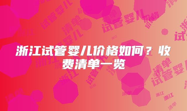 浙江试管婴儿价格如何?收费清单一览