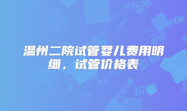 温州二院试管婴儿费用明细，试管价格表