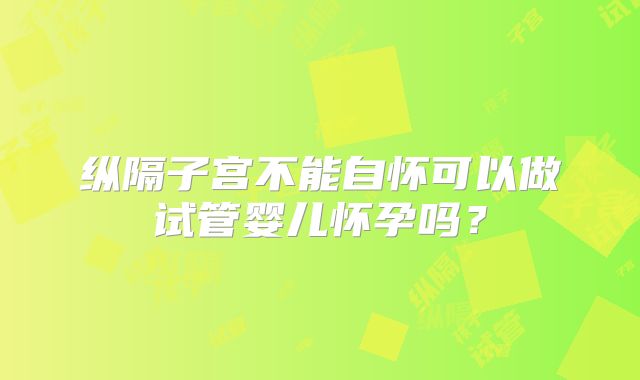 纵隔子宫不能自怀可以做试管婴儿怀孕吗?