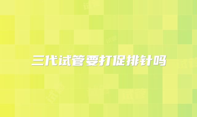 三代试管要打促排针吗