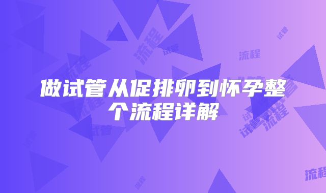 做试管从促排卵到怀孕整个流程详解