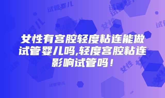 女性有宫腔轻度粘连能做试管婴儿吗,轻度宫腔粘连影响试管吗！