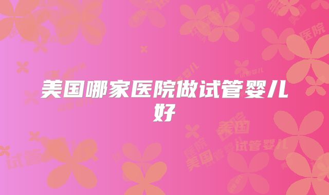 美国哪家医院做试管婴儿好