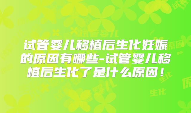试管婴儿移植后生化妊娠的原因有哪些-试管婴儿移植后生化了是什么原因！