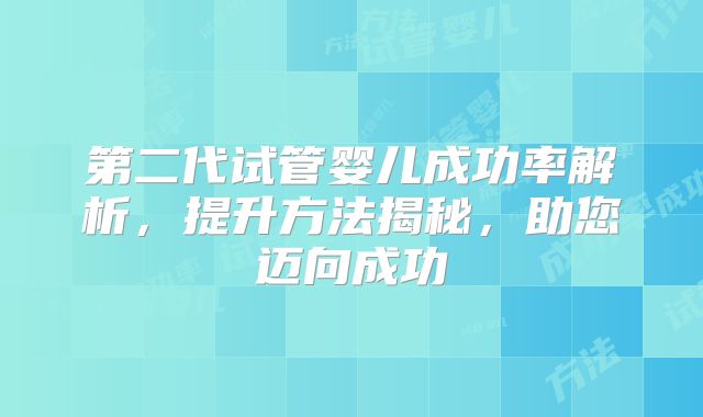 第二代试管婴儿成功率解析，提升方法揭秘，助您迈向成功