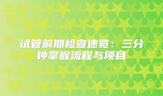 试管前期检查速览：三分钟掌握流程与项目