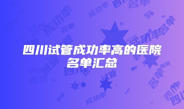 四川试管成功率高的医院名单汇总