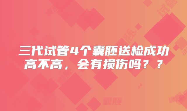 三代试管4个囊胚送检成功高不高,会有损伤吗??