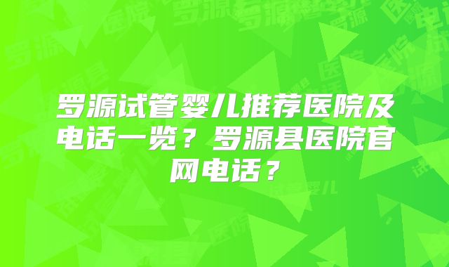 罗源试管婴儿推荐医院及电话一览？罗源县医院官网电话？