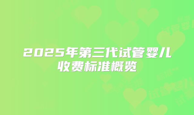 2025年第三代试管婴儿收费标准概览