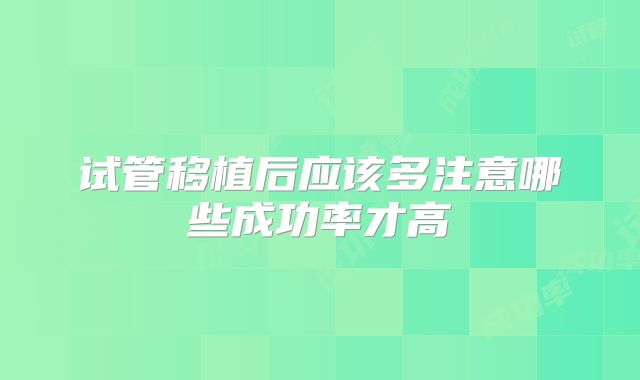 试管移植后应该多注意哪些成功率才高
