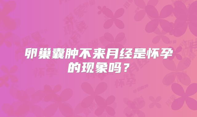 卵巢囊肿不来月经是怀孕的现象吗？