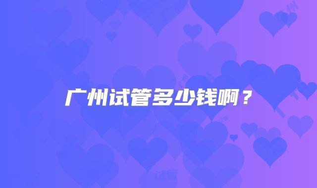 广州试管多少钱啊?