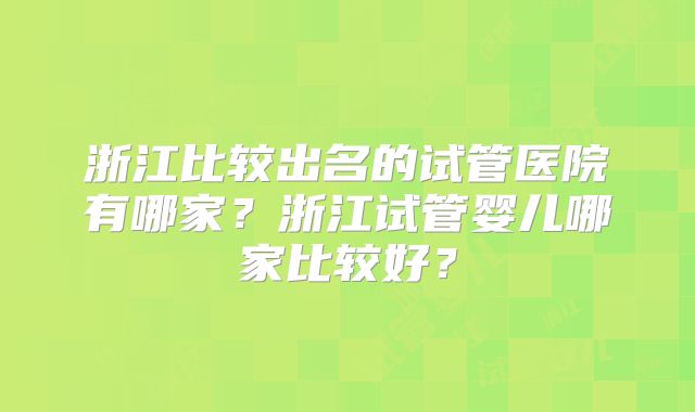 浙江比较出名的试管医院有哪家？浙江试管婴儿哪家比较好？