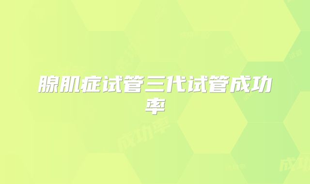 腺肌症试管三代试管成功率