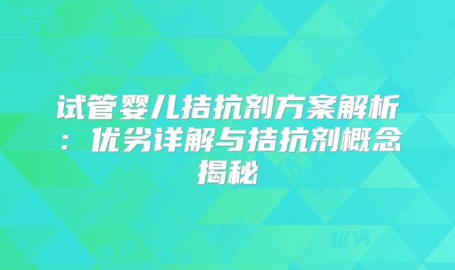 试管婴儿拮抗剂方案解析：优劣详解与拮抗剂概念揭秘
