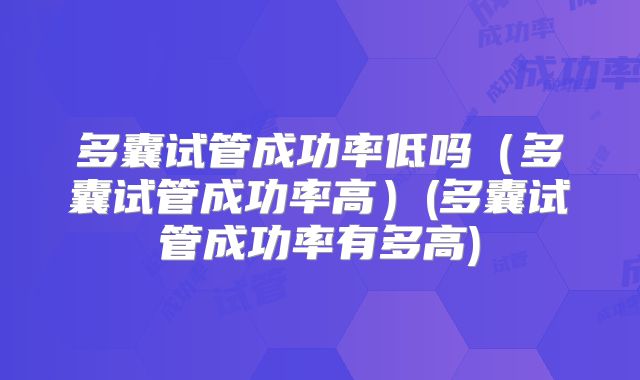 多囊试管成功率低吗（多囊试管成功率高）(多囊试管成功率有多高)