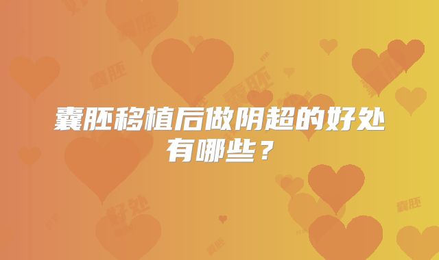 囊胚移植后做阴超的好处有哪些？