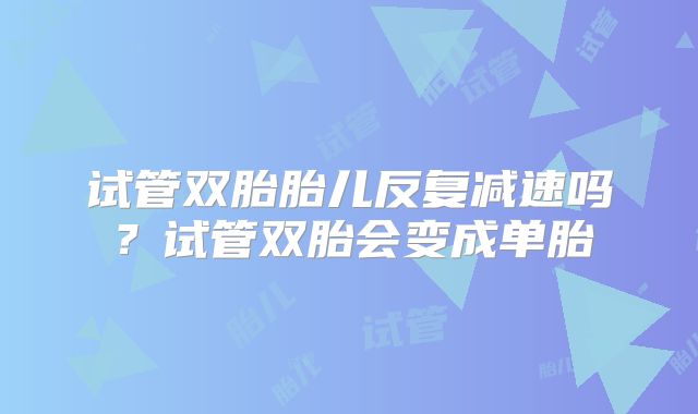 试管双胎胎儿反复减速吗?试管双胎会变成单胎