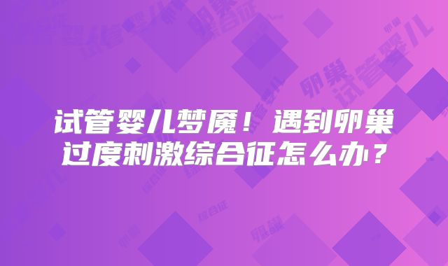试管婴儿梦魇！遇到卵巢过度刺激综合征怎么办？