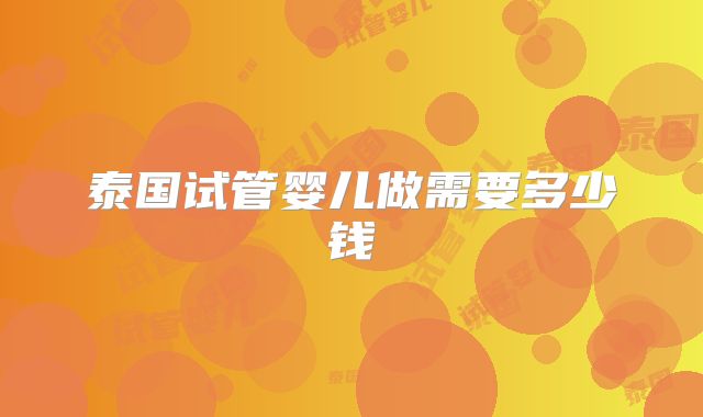 泰国试管婴儿做需要多少钱