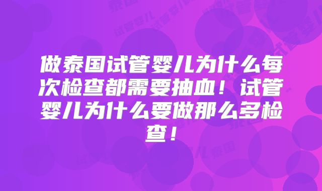 做泰国试管婴儿为什么每次检查都需要抽血！试管婴儿为什么要做那么多检查！